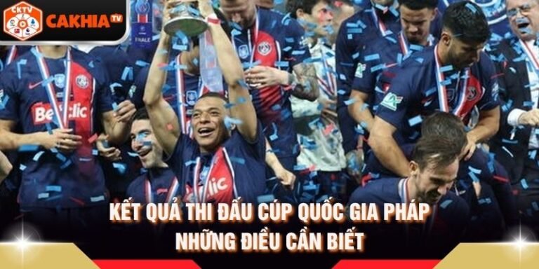 Kết Quả Thi Đấu Cúp Quốc Gia Pháp - Những Điều Cần Biết