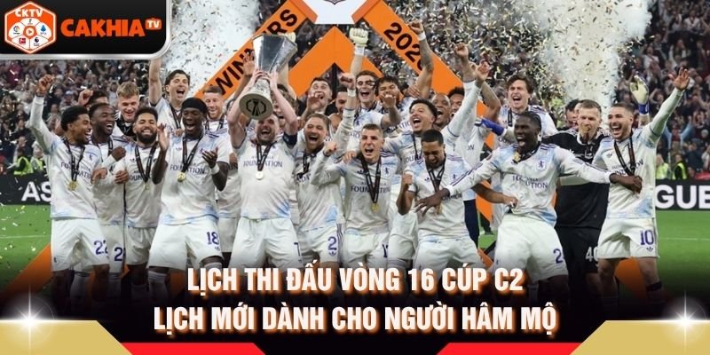 Lịch Thi Đấu Vòng 16 Cúp C2 – Lịch Mới Dành Cho Người Hâm Mộ