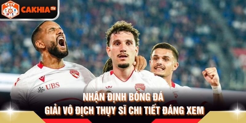 Nhận Định Bóng Đá Giải Vô Địch Thụy Sĩ Chi Tiết Đáng Xem