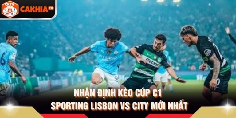 Nhận Định Kèo Cúp C1 Sporting Lisbon Vs City Mới Nhất
