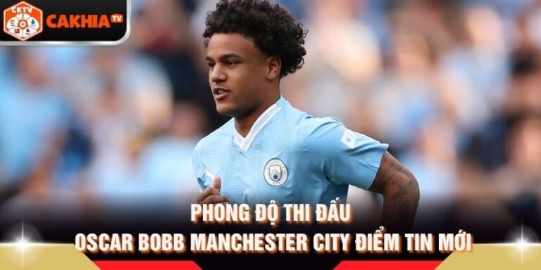 Phong Độ Thi Đấu Oscar Bobb Manchester City Điểm Tin Mới