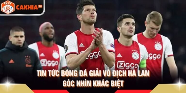 Tin Tức Bóng Đá Giải Vô Địch Hà Lan - Góc Nhìn Khác Biệt