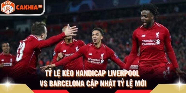 Tỷ Lệ Kèo Handicap Liverpool Vs Barcelona Cập Nhật Tỷ Lệ Mới